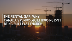The Rental Gap: Why Canada's Purpose-Built Housing Isn't Being Built Fast Enough